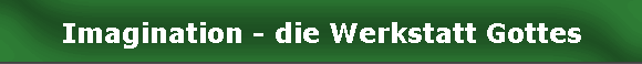 Imagination - die Werkstatt Gottes