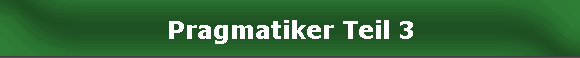 Pragmatiker Teil 3